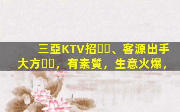 三亞KTV招、客源出手大方，有素質，生意火爆，